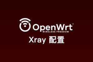 软路由系统 OpenWRT Xray 客户端配置使用教程